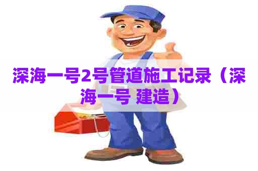 深海一号2号管道施工记录（深海一号 建造）