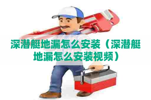 深潜艇地漏怎么安装（深潜艇地漏怎么安装视频）