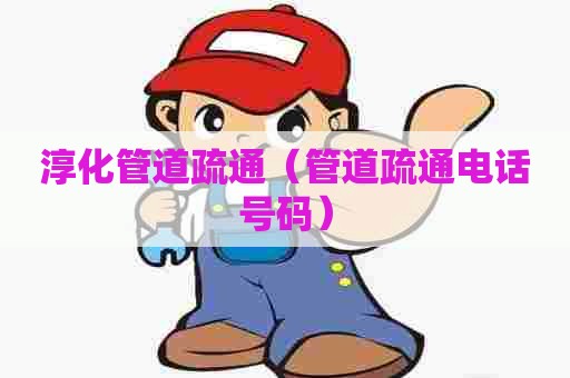 淳化管道疏通（管道疏通电话号码）