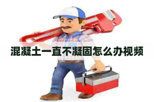 混凝土一直不凝固怎么办视频