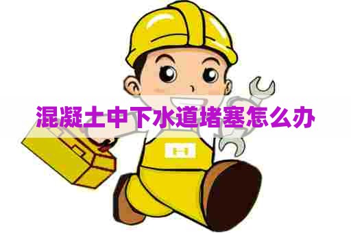 混凝土中下水道堵塞怎么办
