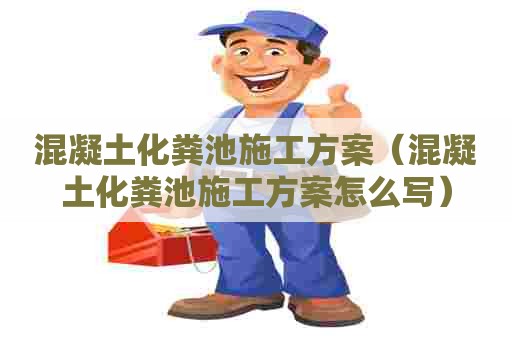 混凝土化粪池施工方案(混凝土化粪池施工方案怎么写) 混凝土化粪池施工方案(混凝土化粪池施工方案怎么写)