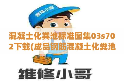 混凝土化粪池标准图集03s702下载(成品钢筋混凝土化粪池标准图集)