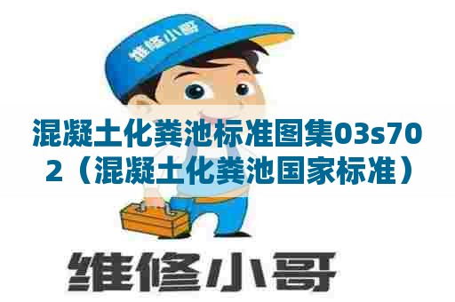 混凝土化粪池标准图集03s702（混凝土化粪池国家标准）