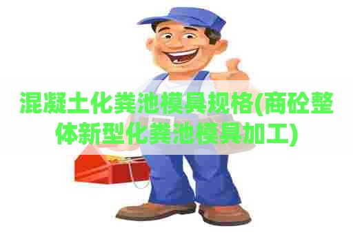 混凝土化粪池模具规格(商砼整体新型化粪池模具加工)