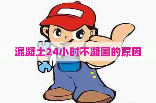 混凝土24小时不凝固的原因