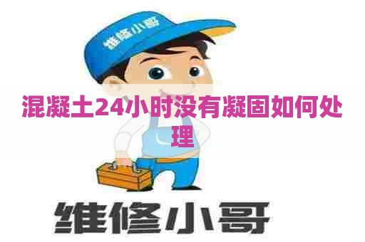 混凝土24小时没有凝固如何处理