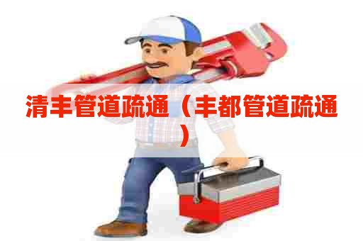 清丰管道疏通（丰都管道疏通）