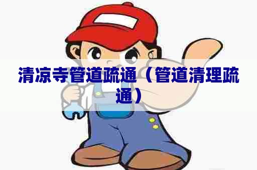 清凉寺管道疏通(管道清理疏通) 清凉寺管道疏通(管道清理疏通)