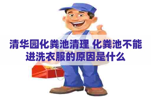 清华园化粪池清理 化粪池不能进洗衣服的原因是什么