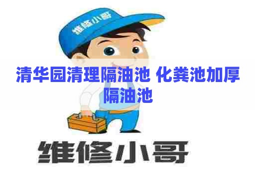 清华园清理隔油池 化粪池加厚隔油池