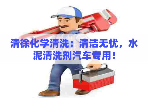 清徐化学清洗：清洁无忧，水泥清洗剂汽车专用！