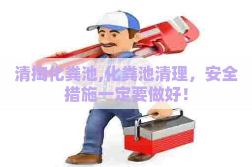 清掏化粪池,化粪池清理,安全措施一定要做好! 清掏化粪池,化粪池清理,安全措施一定要做好!