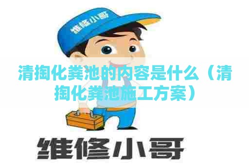 清掏化粪池的内容是什么（清掏化粪池施工方案）