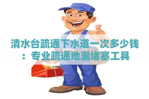 清水台疏通下水道一次多少钱:专业疏通地漏堵塞工具 清水台疏通下水道一次多少钱:专业疏通地漏堵塞工具