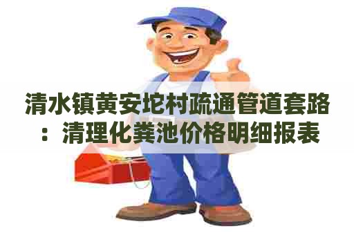 清水镇黄安坨村疏通管道套路：清理化粪池价格明细报表