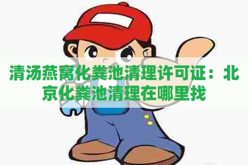 清汤燕窝化粪池清理许可证：北京化粪池清理在哪里找