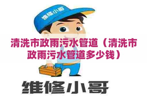 清洗市政雨污水管道(清洗市政雨污水管道多少钱) 清洗市政雨污水管道(清洗市政雨污水管道多少钱)