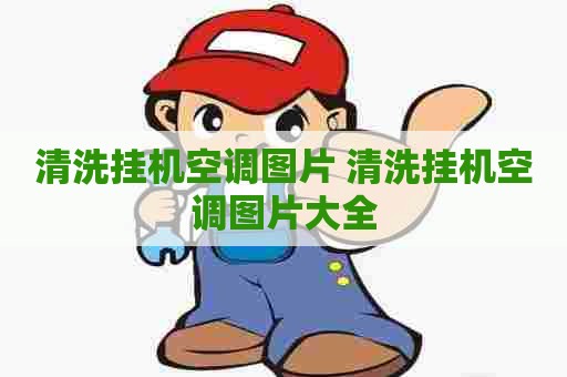 清洗挂机空调图片 清洗挂机空调图片大全
