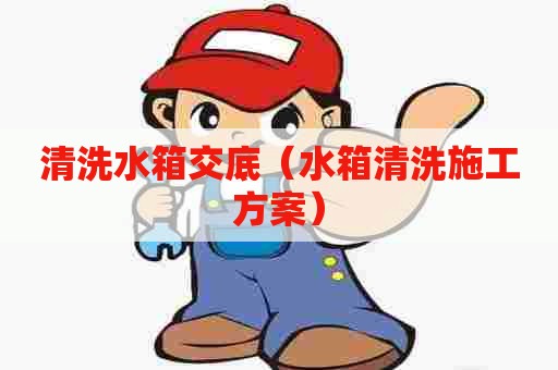 清洗水箱交底（水箱清洗施工方案）