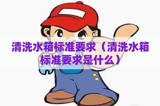 清洗水箱标准要求（清洗水箱标准要求是什么）