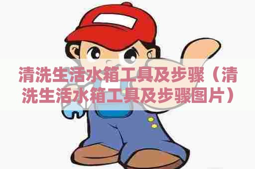 清洗生活水箱工具及步骤（清洗生活水箱工具及步骤图片）