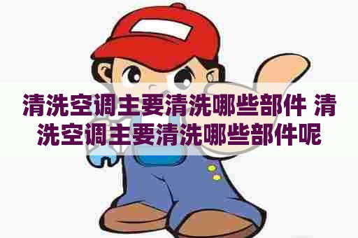 清洗空调主要清洗哪些部件 清洗空调主要清洗哪些部件呢