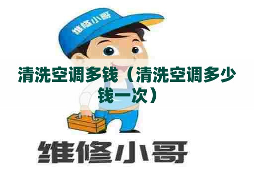 清洗空调多钱（清洗空调多少钱一次）
