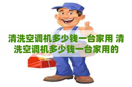 清洗空调机多少钱一台家用 清洗空调机多少钱一台家用的