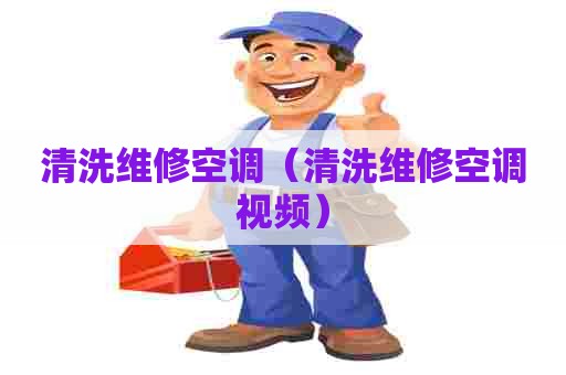 清洗维修空调（清洗维修空调视频）
