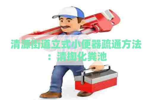 清源街道立式小便器疏通方法:清掏化粪池 清源街道立式小便器疏通方法:清掏化粪池