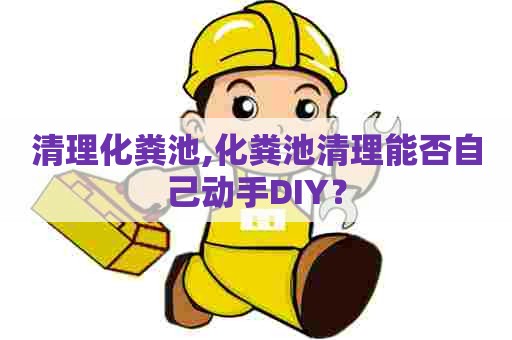 清理化粪池,化粪池清理能否自己动手DIY？