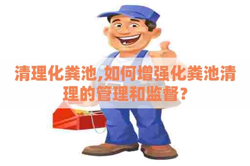 清理化粪池,如何增强化粪池清理的管理和监督？