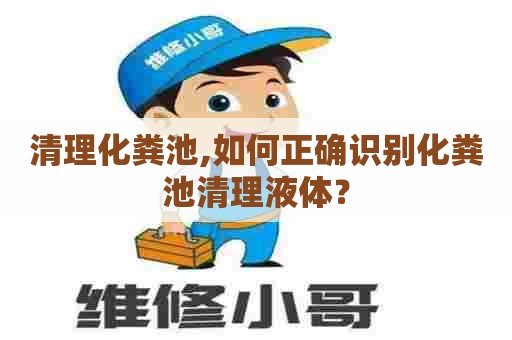 清理化粪池,如何正确识别化粪池清理液体？