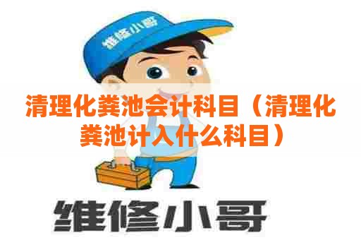 清理化粪池会计科目（清理化粪池计入什么科目）