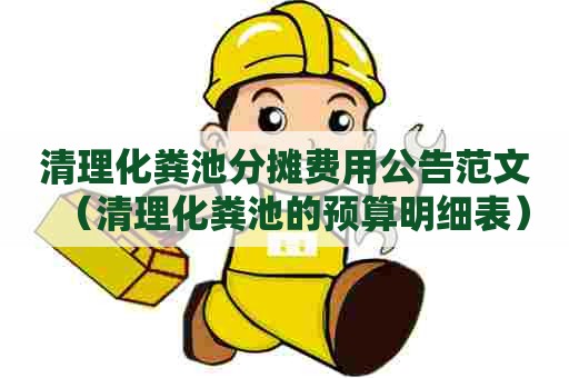 清理化粪池分摊费用公告范文（清理化粪池的预算明细表）