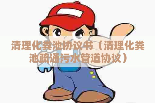 清理化粪池协议书（清理化粪池疏通污水管道协议）