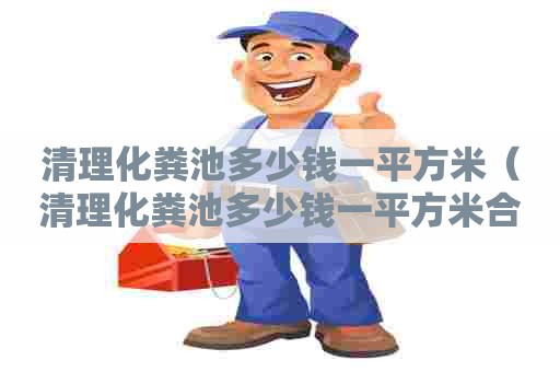 清理化粪池多少钱一平方米（清理化粪池多少钱一平方米合理）