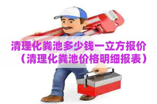 清理化粪池多少钱一立方报价（清理化粪池价格明细报表）