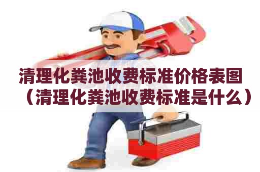 清理化粪池收费标准价格表图(清理化粪池收费标准是什么) 清理化粪池收费标准价格表图(清理化粪池收费标准是什么)