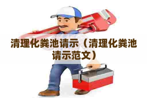 清理化粪池请示（清理化粪池请示范文）