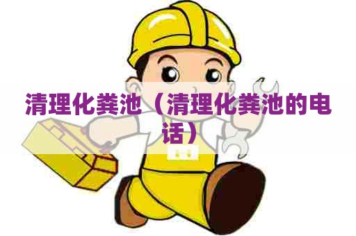 清理化粪池（清理化粪池的电话）