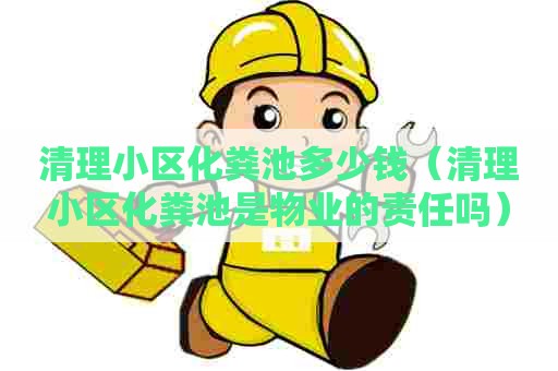 清理小区化粪池多少钱（清理小区化粪池是物业的责任吗）