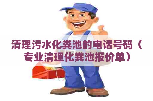 清理污水化粪池的电话号码（专业清理化粪池报价单）
