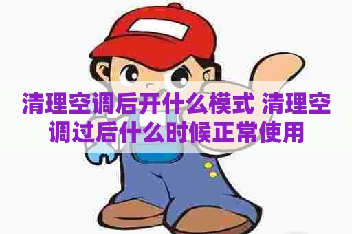 清理空调后开什么模式 清理空调过后什么时候正常使用