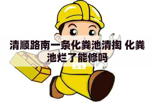 清顺路南一条化粪池清掏 化粪池烂了能修吗