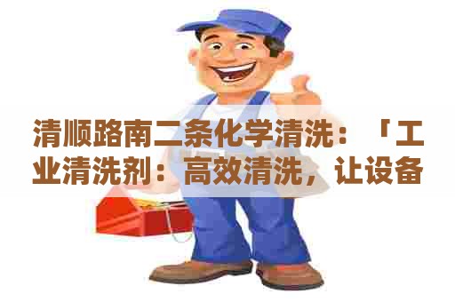 清顺路南二条化学清洗：「工业清洗剂：高效清洗，让设备重焕生机」
