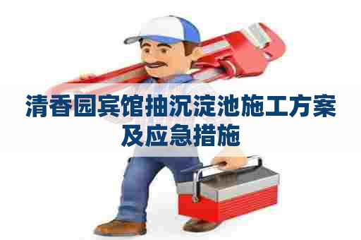 清香园宾馆抽沉淀池施工方案及应急措施