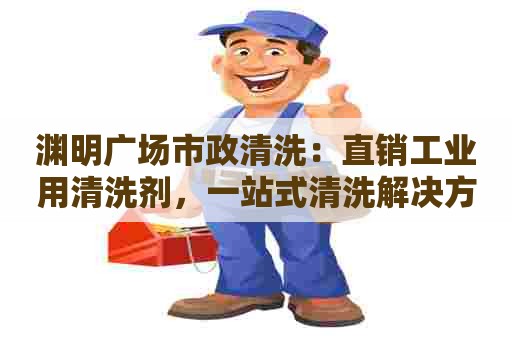 渊明广场市政清洗：直销工业用清洗剂，一站式清洗解决方案