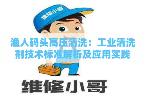 渔人码头高压清洗：工业清洗剂技术标准解析及应用实践